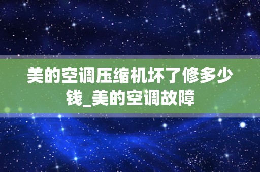 美的空调压缩机坏了修多少钱_美的空调故障
