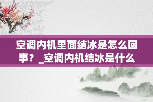 空调内机里面结冰是怎么回事？_空调内机结冰是什么原因造成的