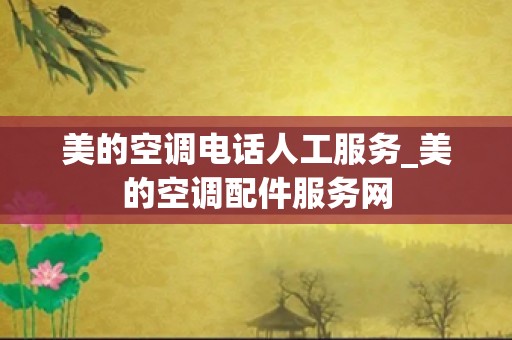 美的空调电话人工服务_美的空调配件服务网