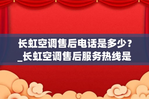 长虹空调售后电话是多少？_长虹空调售后服务热线是什么？