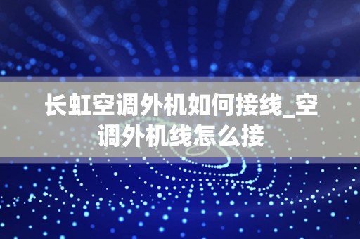长虹空调外机如何接线_空调外机线怎么接
