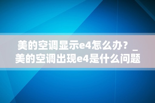 美的空调显示e4怎么办？_美的空调出现e4是什么问题