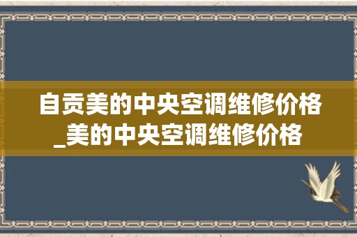 自贡美的中央空调维修价格_美的中央空调维修价格