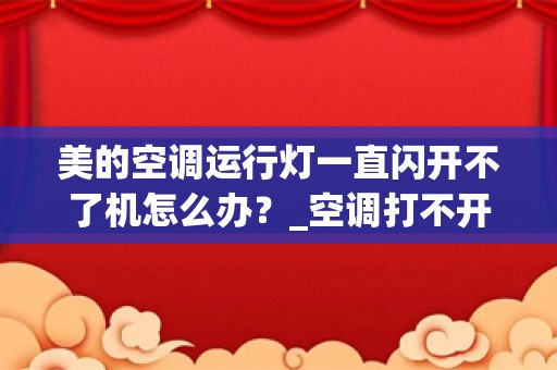 美的空调运行灯一直闪开不了机怎么办？_空调打不开指示灯一直闪是怎么回事呢？