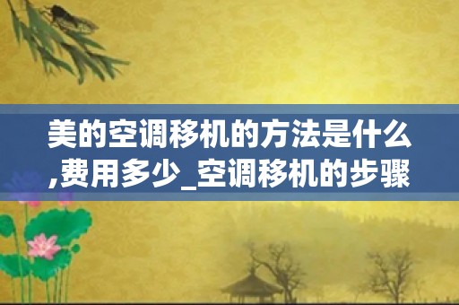 美的空调移机的方法是什么,费用多少_空调移机的步骤是什么？