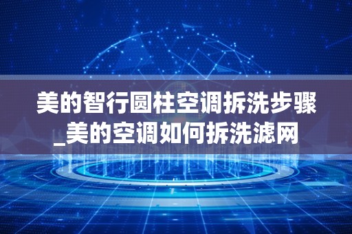 美的智行圆柱空调拆洗步骤_美的空调如何拆洗滤网