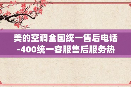 美的空调全国统一售后电话-400统一客服售后服务热线_苏州美的空调维修服务电话-24小时售后维修中心_1