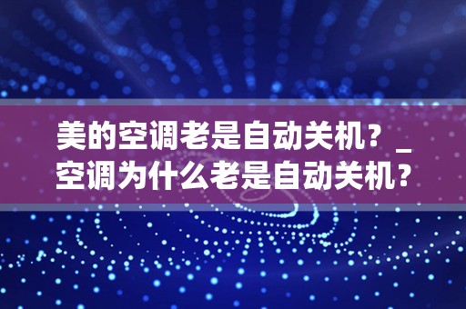 美的空调老是自动关机？_空调为什么老是自动关机？