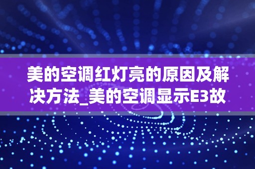 美的空调红灯亮的原因及解决方法_美的空调显示E3故障，是什么问题