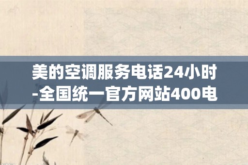 美的空调服务电话24小时-全国统一官方网站400电话_美的空调全国统一售后电话-400统一客服售后服务热线