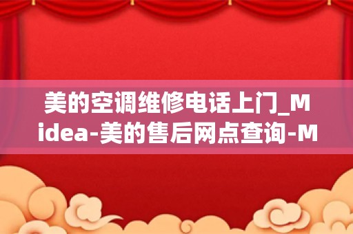 美的空调维修电话上门_Midea-美的售后网点查询-Midea-美的售后服务中心