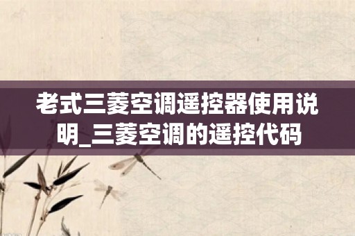 老式三菱空调遥控器使用说明_三菱空调的遥控代码
