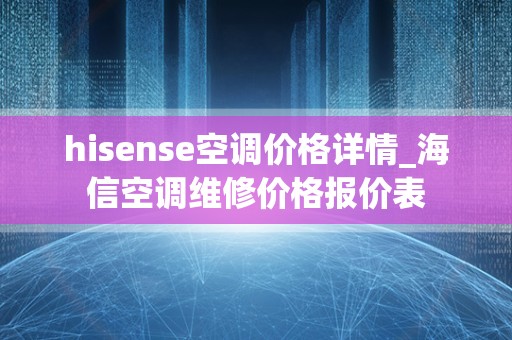 hisense空调价格详情_海信空调维修价格报价表