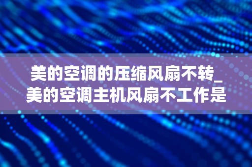 美的空调的压缩风扇不转_美的空调主机风扇不工作是什么问题
