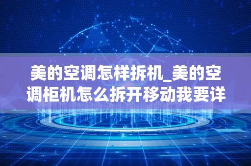 美的空调怎样拆机_美的空调柜机怎么拆开移动我要详细过程不懂得别说