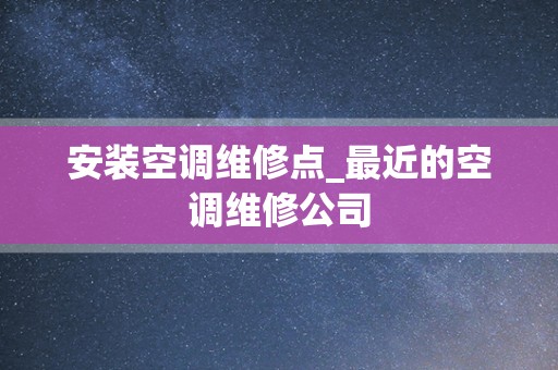 安装空调维修点_最近的空调维修公司