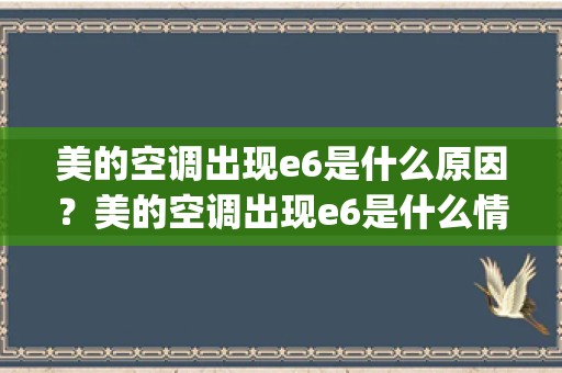 美的空调出现e6是什么原因？美的空调出现e6是什么情况？_美的空调天花机显示e6