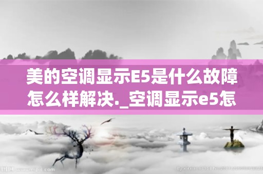 美的空调显示E5是什么故障怎么样解决._空调显示e5怎么解决