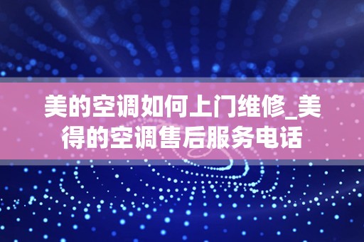 美的空调如何上门维修_美得的空调售后服务电话