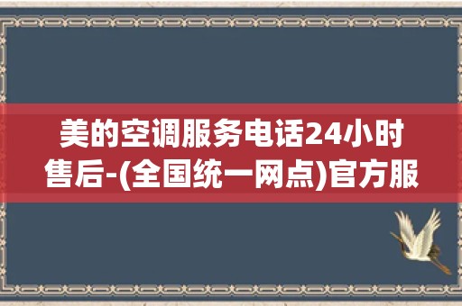 美的空调服务电话24小时售后-(全国统一网点)官方服务热线中心_美的空调的全国统一售后服务电话号码是多少？_1