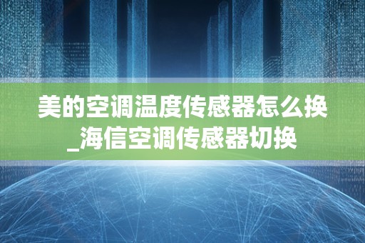 美的空调温度传感器怎么换_海信空调传感器切换