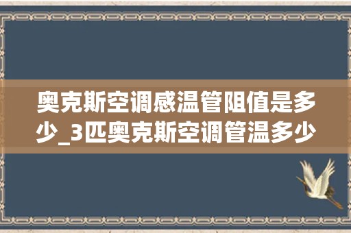 奥克斯空调感温管阻值是多少_3匹奥克斯空调管温多少k