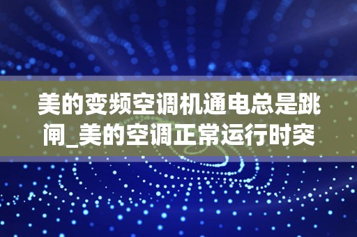 美的变频空调机通电总是跳闸_美的空调正常运行时突然跳闸是什么原因-