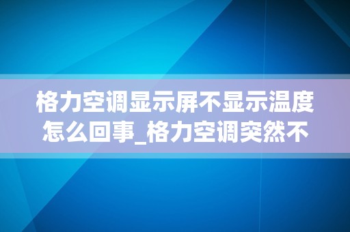 格力空调显示屏不显示温度怎么回事_格力空调突然不显示了，怎么办啊？