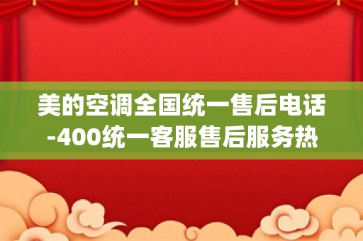 美的空调全国统一售后电话-400统一客服售后服务热线_美的空调娄底办事处的电话是多少、