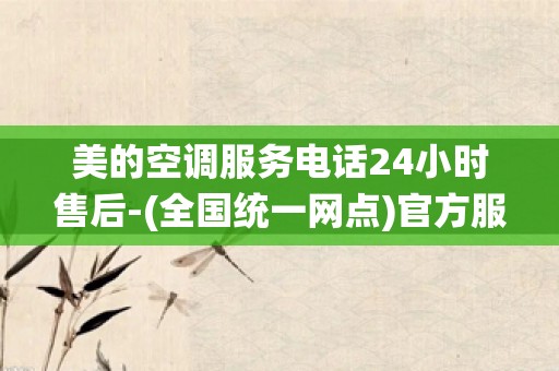 美的空调服务电话24小时售后-(全国统一网点)官方服务热线中心_最近的空调维修公司