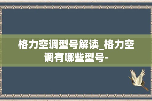 格力空调型号解读_格力空调有哪些型号-
