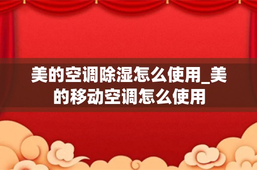 美的空调除湿怎么使用_美的移动空调怎么使用