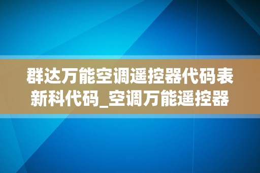 群达万能空调遥控器代码表新科代码_空调万能遥控器使用方式空调万能遥控器代码表_1