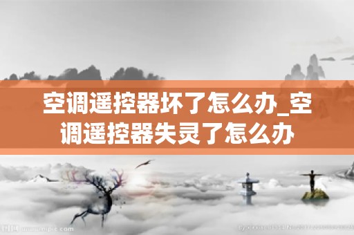 空调遥控器坏了怎么办_空调遥控器失灵了怎么办
