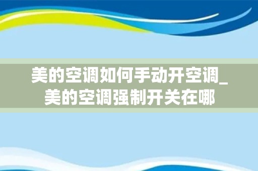 美的空调如何手动开空调_美的空调强制开关在哪