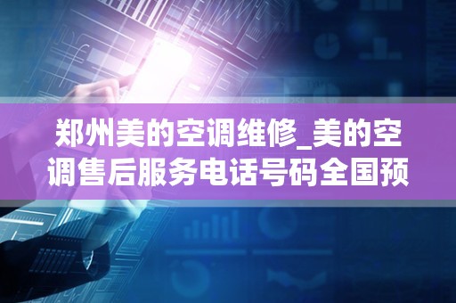 郑州美的空调维修_美的空调售后服务电话号码全国预约24小时服务热线