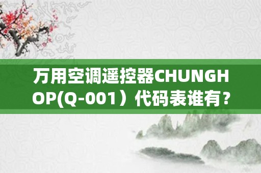 万用空调遥控器CHUNGHOP(Q-001）代码表谁有？_万能空调遥控器怎么调代码