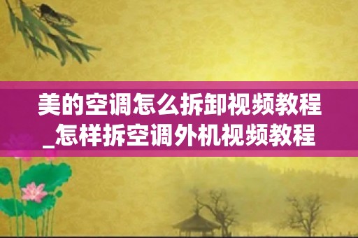 美的空调怎么拆卸视频教程_怎样拆空调外机视频教程