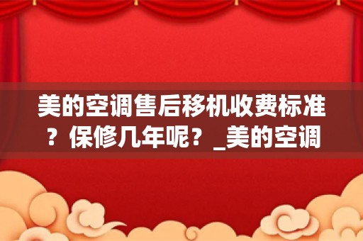 美的空调售后移机收费标准？保修几年呢？_美的空调售后服务电话号码全国预约24小时服务热线