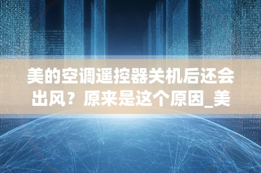 美的空调遥控器关机后还会出风？原来是这个原因_美的空调关机后显示干燥怎么关掉
