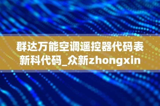 群达万能空调遥控器代码表新科代码_众新zhongxinK-1000万能空调遥控器的代码表，找一下。