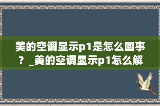 美的空调显示p1是怎么回事？_美的空调显示p1怎么解决