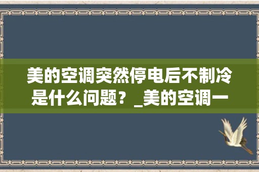 美的空调突然停电后不制冷是什么问题？_美的空调一开就跳闸是什么原因