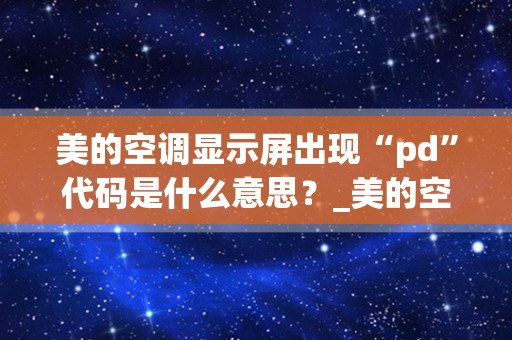 美的空调显示屏出现“pd”代码是什么意思？_美的空调遥控板显示HC