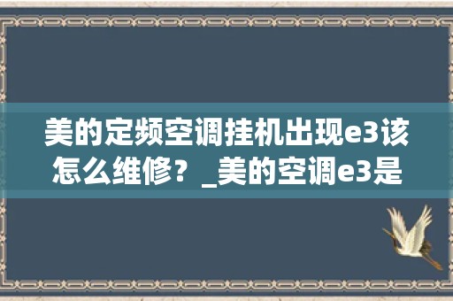 美的定频空调挂机出现e3该怎么维修？_美的空调e3是什么故障怎么解决