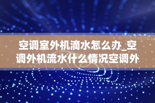 空调室外机滴水怎么办_空调外机流水什么情况空调外机漏水如何解决