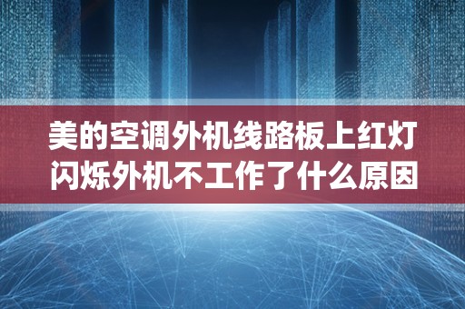 美的空调外机线路板上红灯闪烁外机不工作了什么原因？附近空调维修_美的空调外机线路板上红灯闪烁外机不工作L什么原因