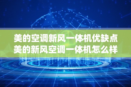 美的空调新风一体机优缺点美的新风空调一体机怎么样_新买的美的空调制冷效果不好。怎么办？