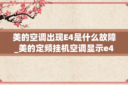 美的空调出现E4是什么故障_美的定频挂机空调显示e4_1