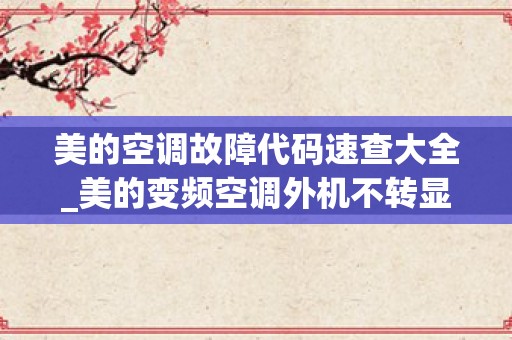 美的空调故障代码速查大全_美的变频空调外机不转显示e1